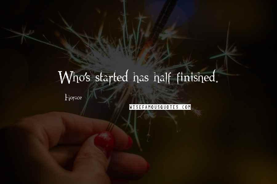Horace Quotes: Who's started has half finished.