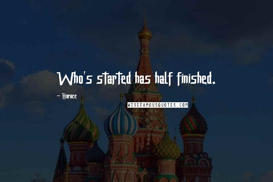 Horace Quotes: Who's started has half finished.