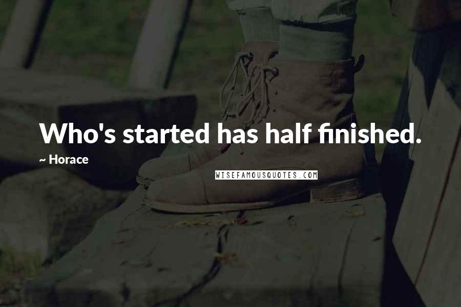 Horace Quotes: Who's started has half finished.