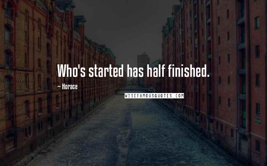 Horace Quotes: Who's started has half finished.