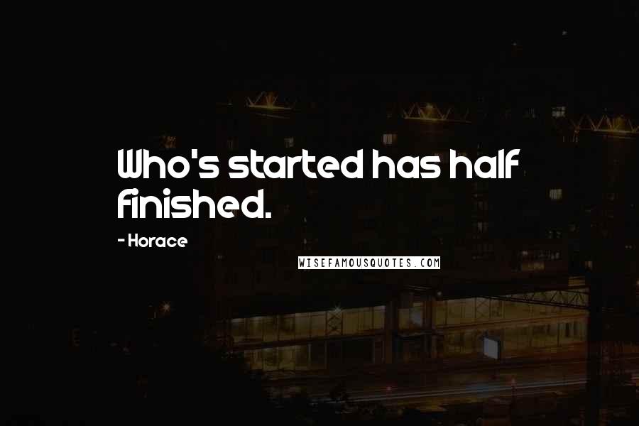 Horace Quotes: Who's started has half finished.
