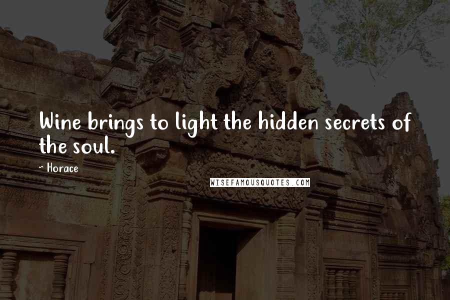 Horace Quotes: Wine brings to light the hidden secrets of the soul.