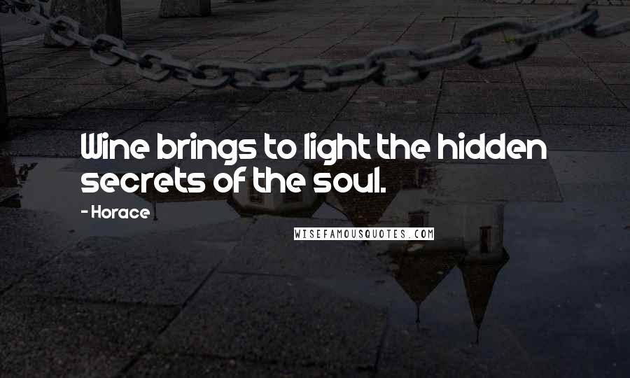 Horace Quotes: Wine brings to light the hidden secrets of the soul.