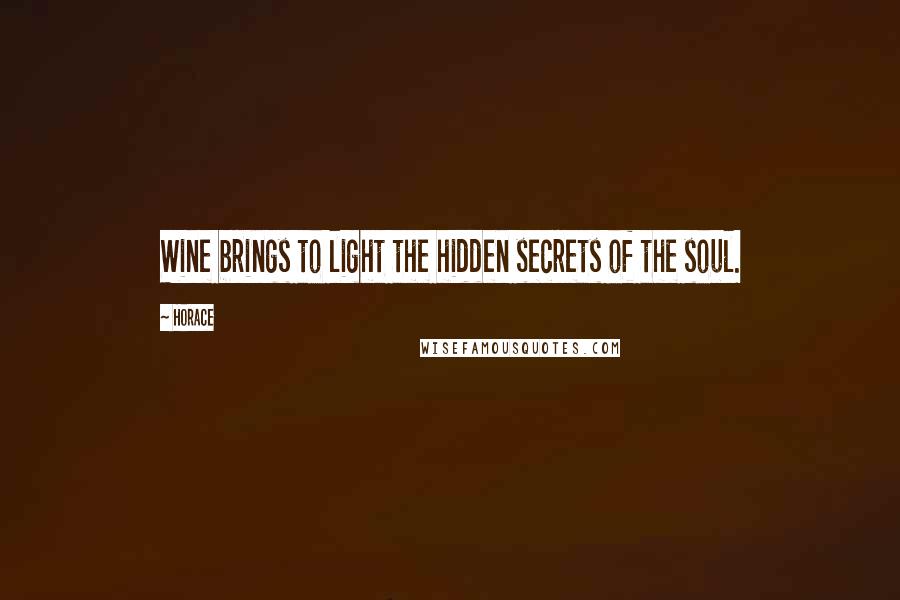 Horace Quotes: Wine brings to light the hidden secrets of the soul.