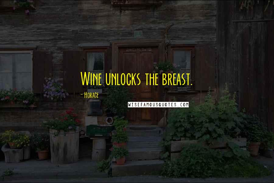 Horace Quotes: Wine unlocks the breast.