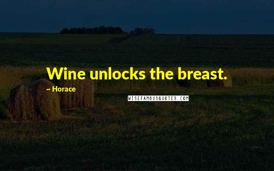 Horace Quotes: Wine unlocks the breast.