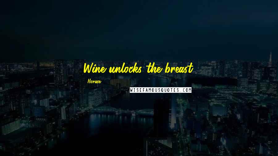 Horace Quotes: Wine unlocks the breast.