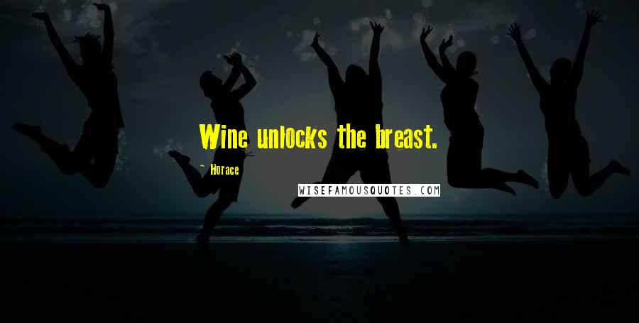 Horace Quotes: Wine unlocks the breast.