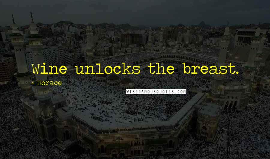 Horace Quotes: Wine unlocks the breast.
