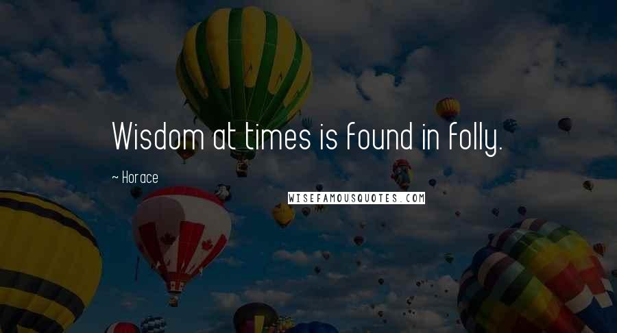 Horace Quotes: Wisdom at times is found in folly.