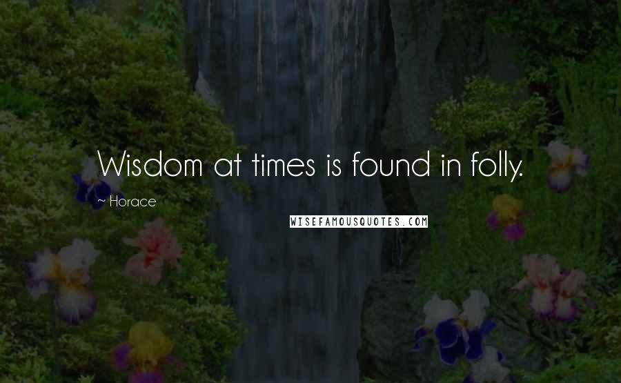 Horace Quotes: Wisdom at times is found in folly.