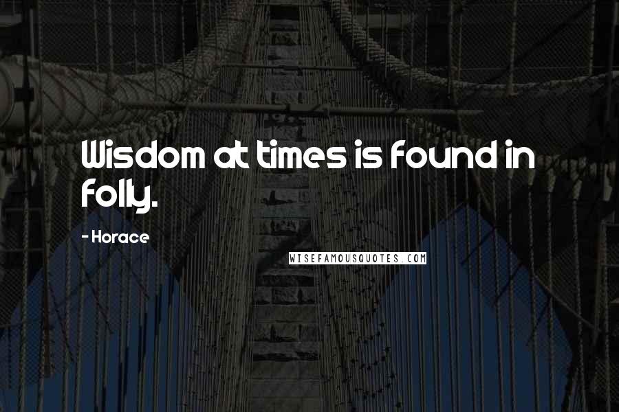 Horace Quotes: Wisdom at times is found in folly.