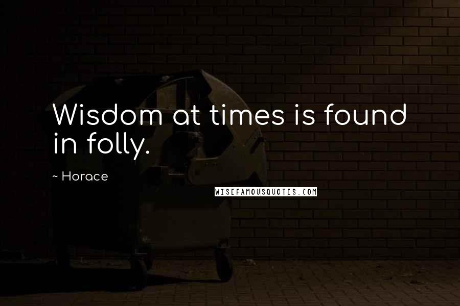 Horace Quotes: Wisdom at times is found in folly.