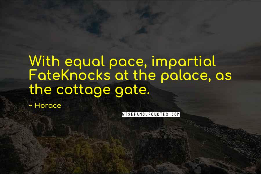 Horace Quotes: With equal pace, impartial FateKnocks at the palace, as the cottage gate.