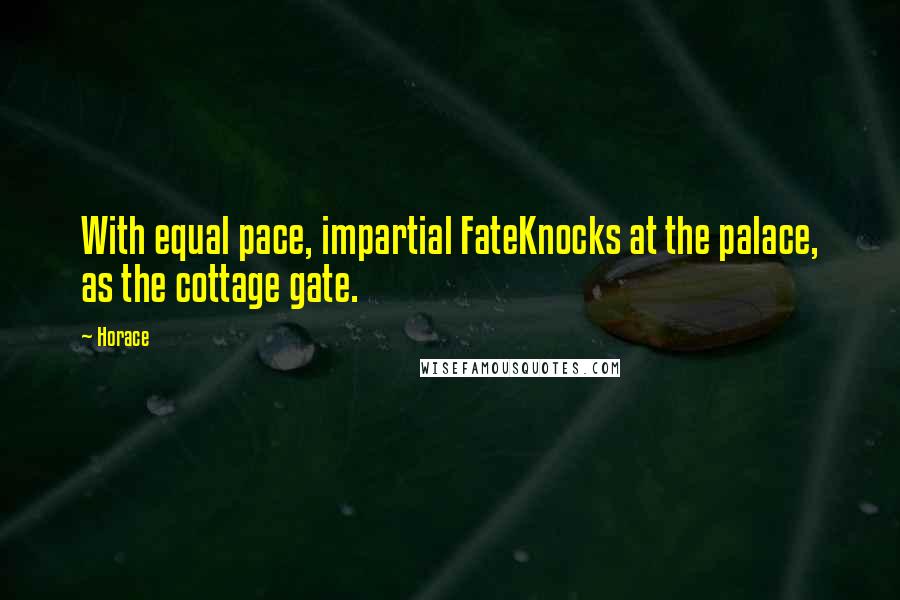 Horace Quotes: With equal pace, impartial FateKnocks at the palace, as the cottage gate.