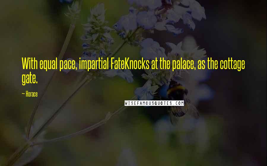 Horace Quotes: With equal pace, impartial FateKnocks at the palace, as the cottage gate.