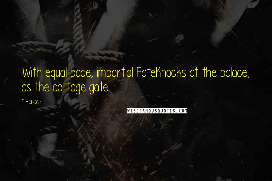 Horace Quotes: With equal pace, impartial FateKnocks at the palace, as the cottage gate.