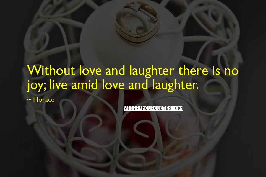 Horace Quotes: Without love and laughter there is no joy; live amid love and laughter.