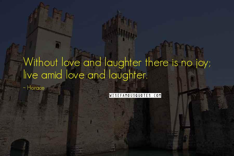 Horace Quotes: Without love and laughter there is no joy; live amid love and laughter.