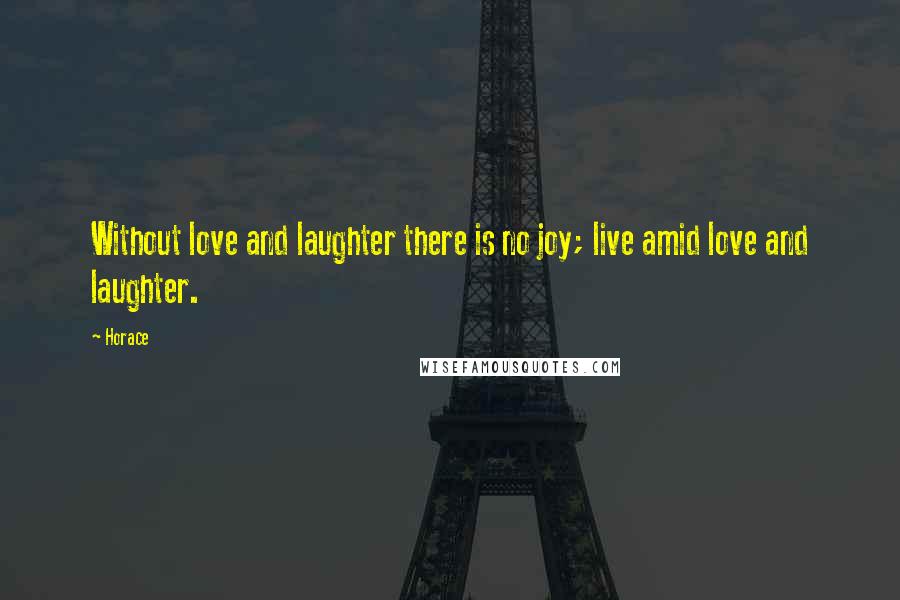 Horace Quotes: Without love and laughter there is no joy; live amid love and laughter.