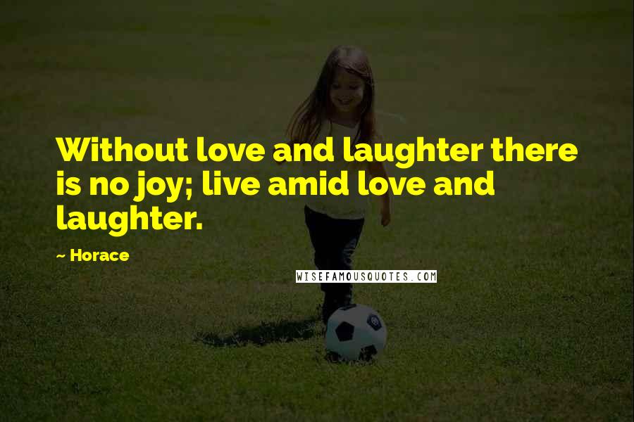 Horace Quotes: Without love and laughter there is no joy; live amid love and laughter.