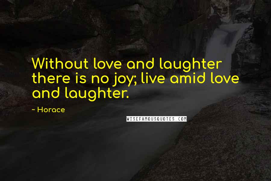 Horace Quotes: Without love and laughter there is no joy; live amid love and laughter.