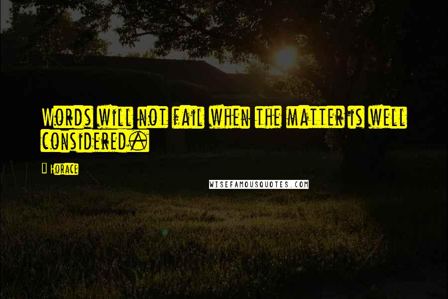 Horace Quotes: Words will not fail when the matter is well considered.