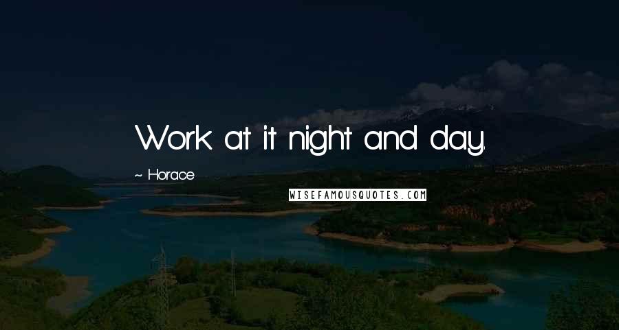 Horace Quotes: Work at it night and day.