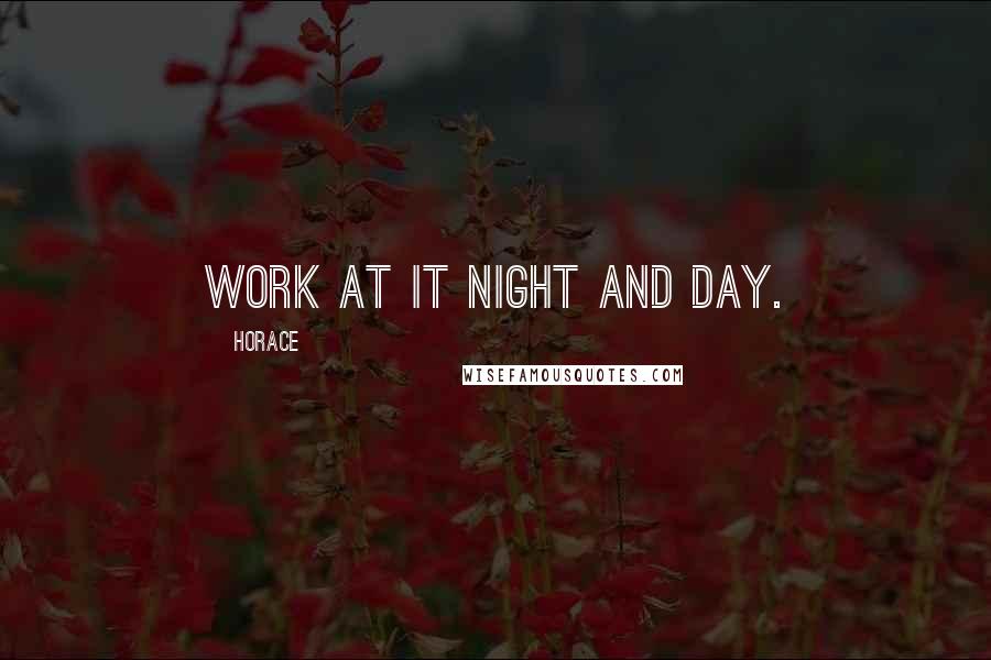 Horace Quotes: Work at it night and day.