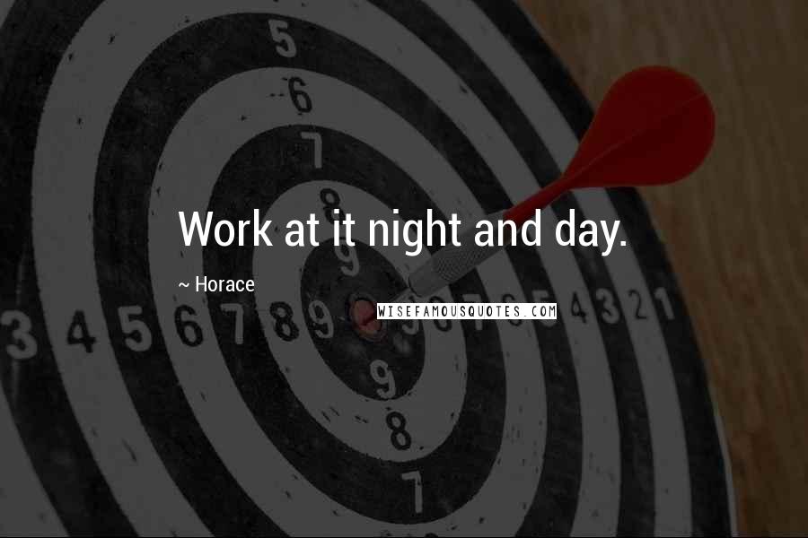 Horace Quotes: Work at it night and day.