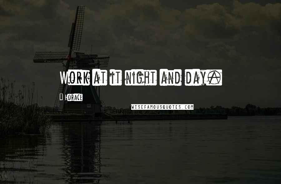 Horace Quotes: Work at it night and day.