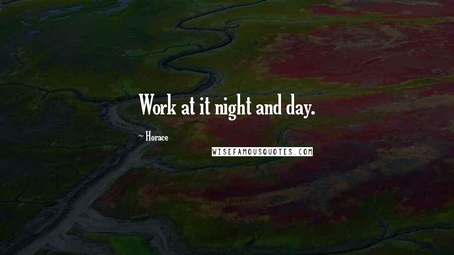 Horace Quotes: Work at it night and day.