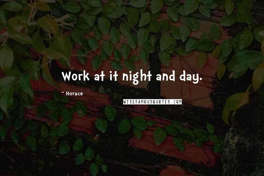 Horace Quotes: Work at it night and day.