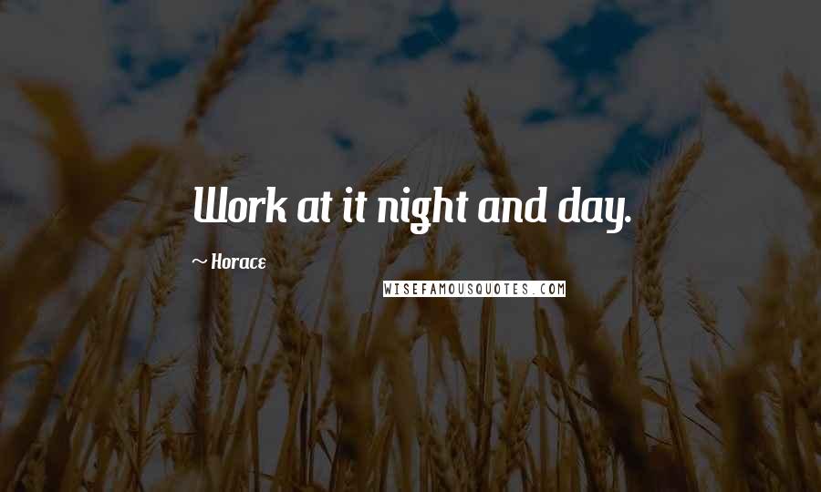 Horace Quotes: Work at it night and day.