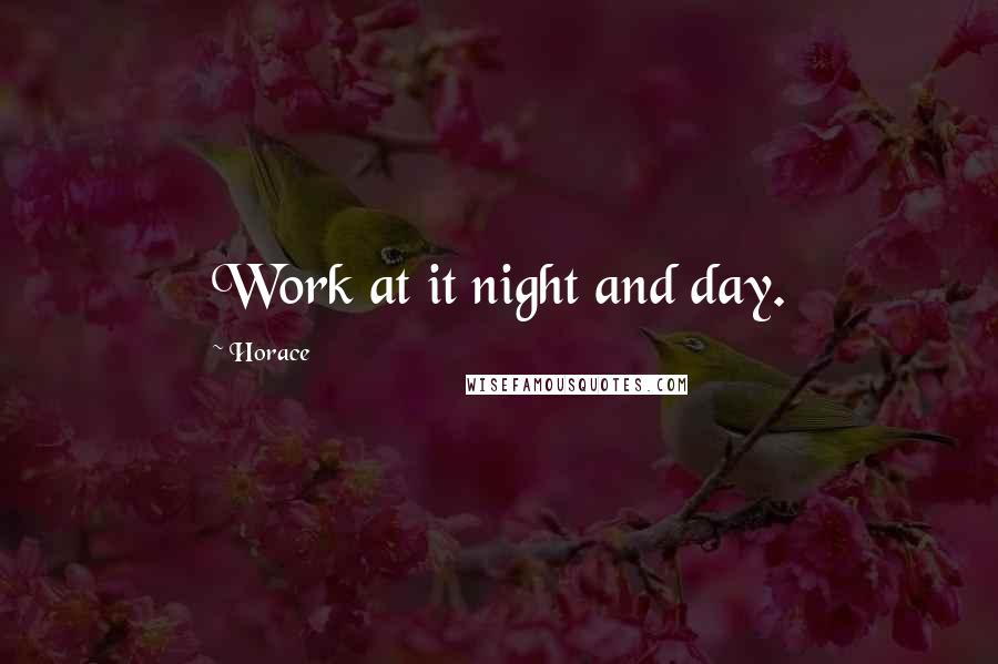 Horace Quotes: Work at it night and day.