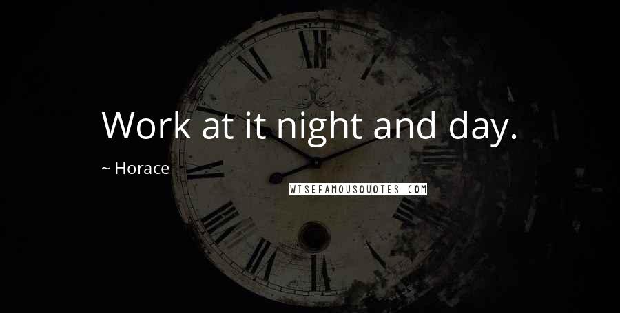 Horace Quotes: Work at it night and day.