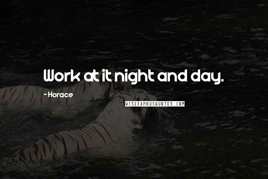 Horace Quotes: Work at it night and day.