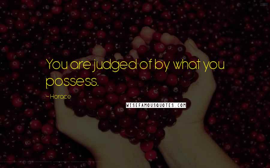 Horace Quotes: You are judged of by what you possess.