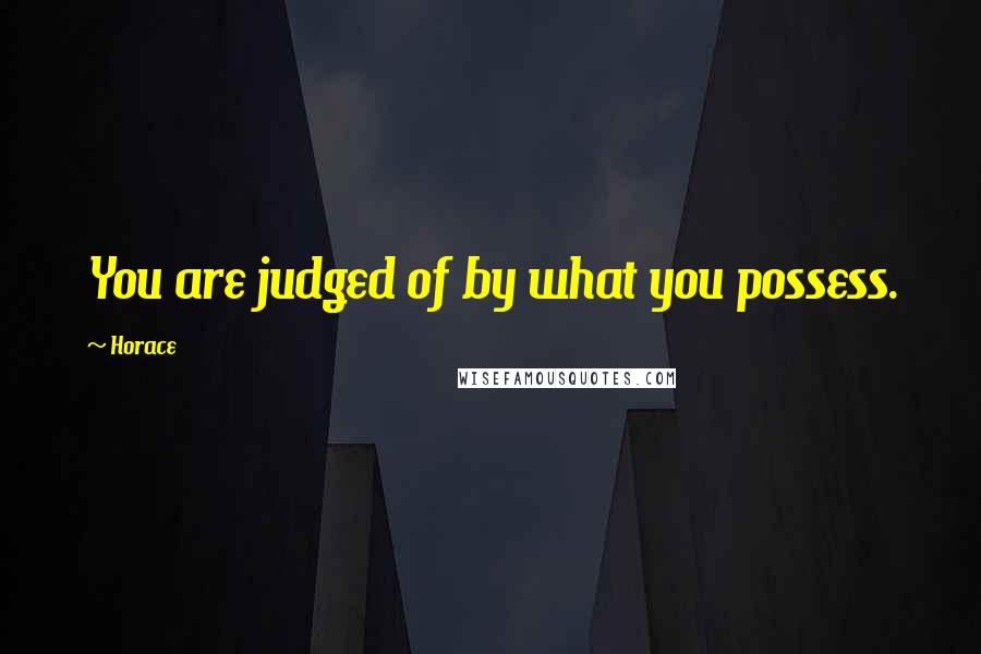 Horace Quotes: You are judged of by what you possess.
