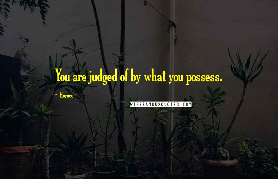 Horace Quotes: You are judged of by what you possess.