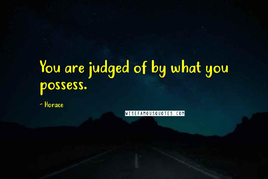 Horace Quotes: You are judged of by what you possess.