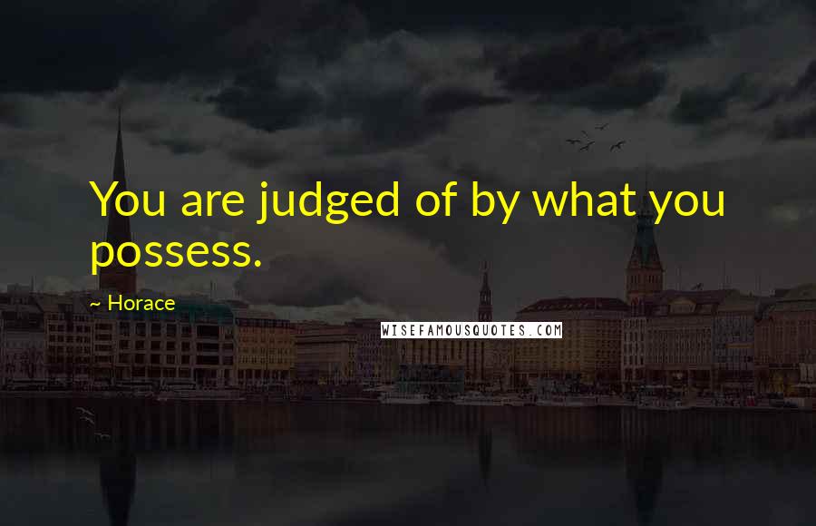 Horace Quotes: You are judged of by what you possess.