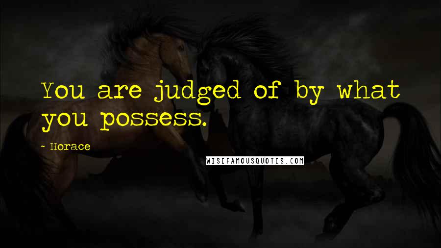 Horace Quotes: You are judged of by what you possess.