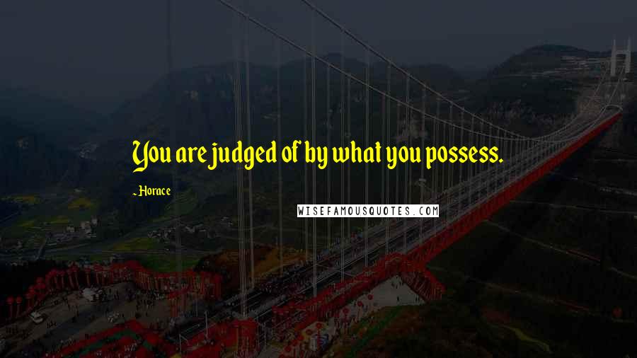 Horace Quotes: You are judged of by what you possess.
