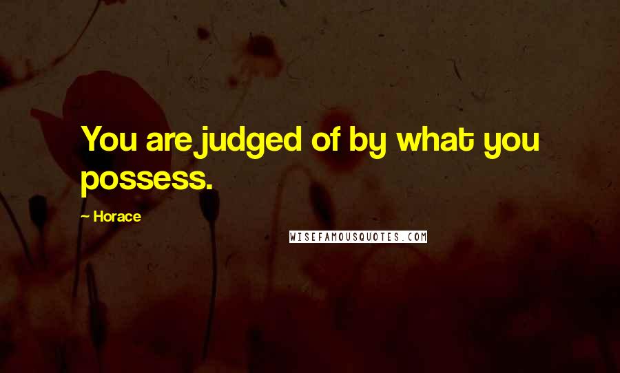 Horace Quotes: You are judged of by what you possess.
