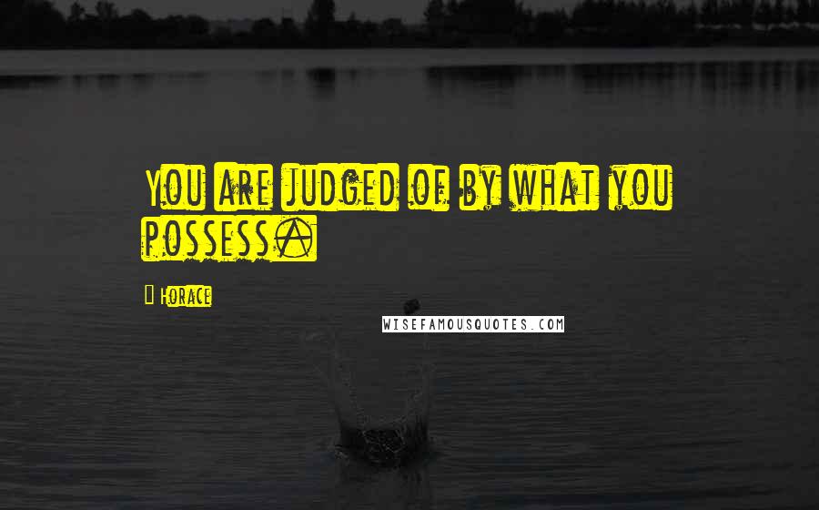 Horace Quotes: You are judged of by what you possess.