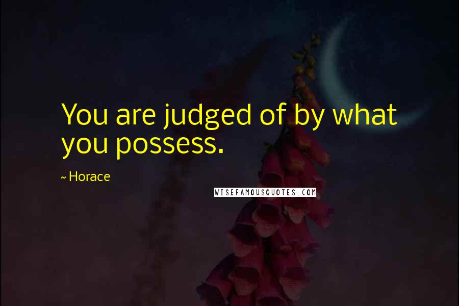 Horace Quotes: You are judged of by what you possess.