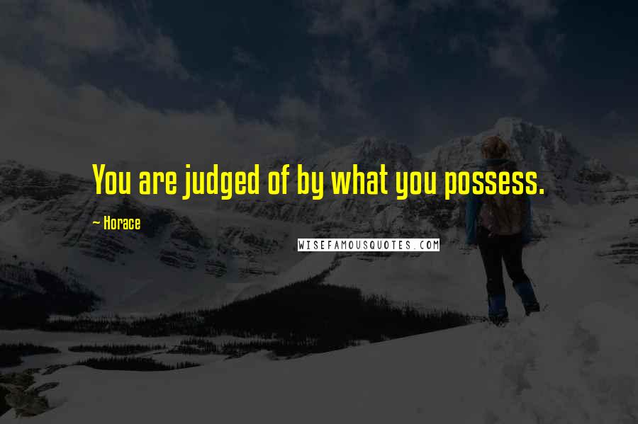 Horace Quotes: You are judged of by what you possess.
