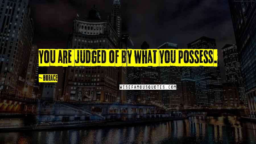 Horace Quotes: You are judged of by what you possess.