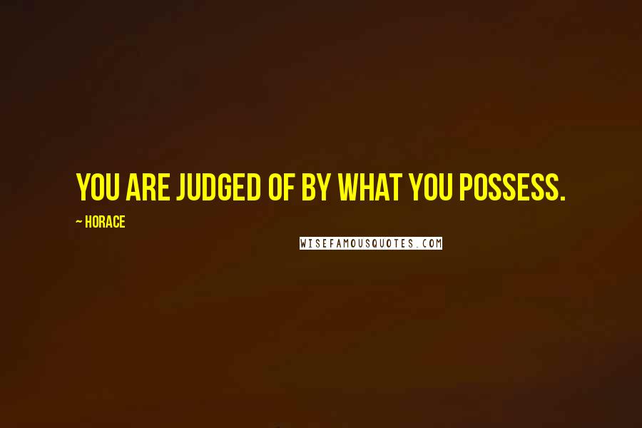 Horace Quotes: You are judged of by what you possess.